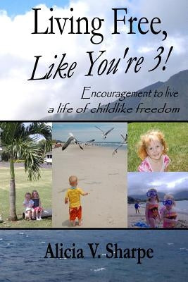 Living Free, Like You're 3! by Sharpe, Alicia V.
