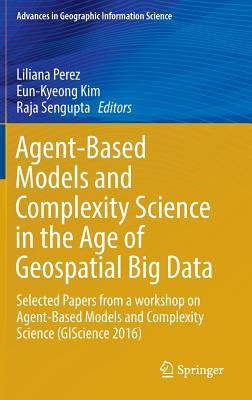 Agent-Based Models and Complexity Science in the Age of Geospatial Big Data: Selected Papers from a Workshop on Agent-Based Models and Complexity Scie by Perez, Liliana