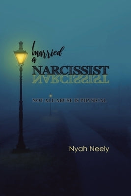 I Married a Narcissist: Not All Abuse Is Physical by Neely, Nyah