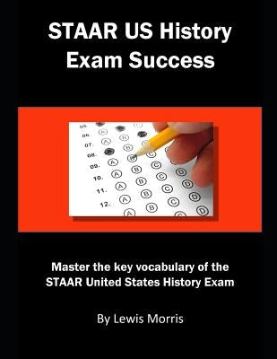 Staar Us History Exam Success: Master the Key Vocabulary of the Staar United States History Exam by Morris, Lewis