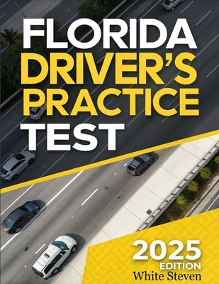 Florida Driver's Practice Test 2025: Florida DMV Prep Book Ace Your Exam with 5 Full-Length Practice Tests, 500+ Real-Life Scenario Questions, and Det by Steven, White