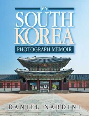 My South Korea Photograph Memoir by Nardini, Daniel