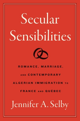 Secular Sensibilities: Romance, Marriage, and Contemporary Algerian Immigration to France and Qu?bec by Selby, Jennifer A.