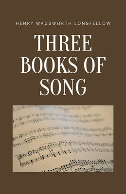Three Books of Song by Longfellow, Henry Wadsworth