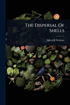 The Dispersal Of Shells by Wallace, Alfred R.