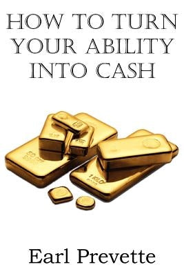 How To Turn Your Ability Into Cash by Prevette, Earl