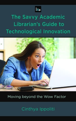 The Savvy Academic Librarian's Guide to Technological Innovation: Moving Beyond the Wow Factor by Ippoliti, Cinthya