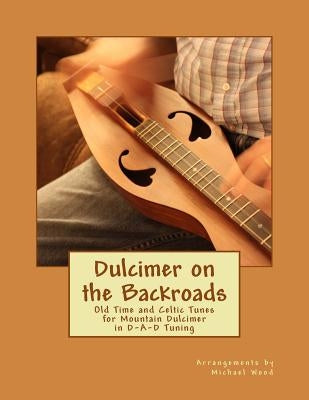 Dulcimer on the Backroads: Old Time and Celtic Tunes for Mountain Dulcimer in D-A-D Tuning by Wood, Michael Alan