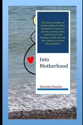 Into Motherhood: A practical self-help guide to being a mother - pregnancy, newborn care and parenting of young children all the way ti by Kumar, Kshitij