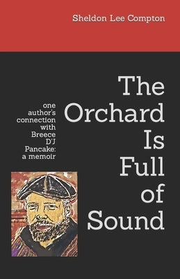 The Orchard Is Full of Sound: one author's connection with Breece D'J Pancake: a memoir by Compton, Sheldon Lee Lee