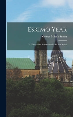 Eskimo Year: a Naturalist's Adventures in the Far North by Sutton, George Miksch 1898-