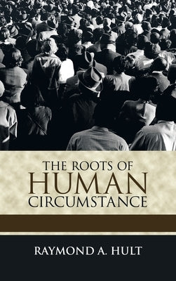 The Roots of Human Circumstance by Hult, Raymond A.