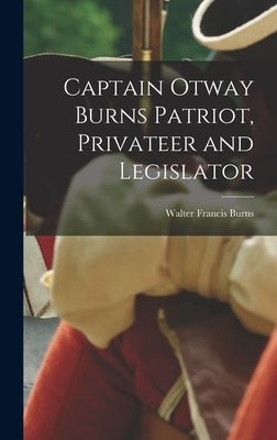 Captain Otway Burns Patriot, Privateer and Legislator by Burns, Walter Francis