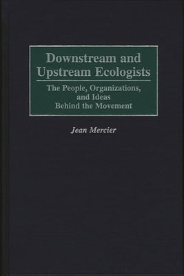 Downstream and Upstream Ecologists: The People, Organizations, and Ideas Behind the Movement by Mercier, Jean