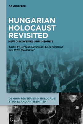 Hungarian Holocaust Revisited: New Discoveries and Insights by Klacsmann, Borbála