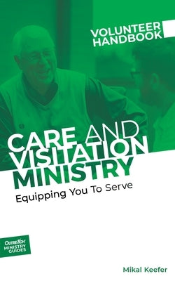 Care and Visitation Ministry Volunteer Handbook: Equipping You to Serve: Equipping You to Serve by Outreach, Inc