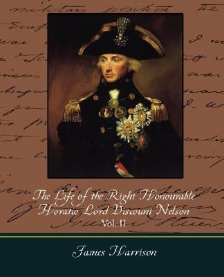 The Life of the Right Honourable Horatio Lord Viscount Nelson, Vol. II (of 2) by James Harrison, Harrison