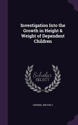 Investigation Into the Growth in Height & Weight of Dependent Children by Gershel, Milton A.
