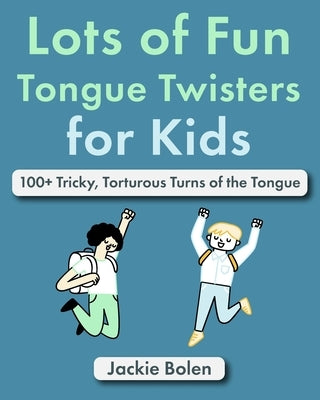 Lots of Fun Tongue Twisters for Kids: 100+ Tricky, Torturous Turns of the Tongue by Bolen, Jackie