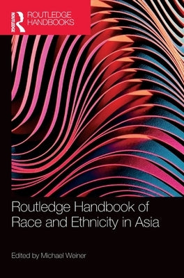 Routledge Handbook of Race and Ethnicity in Asia by Weiner, Michael