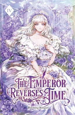The Emperor Reverses Time: Volume IV (Light Novel) by Blooming Bouquet