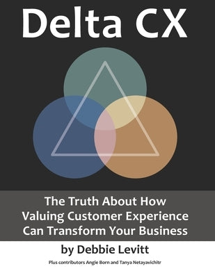 Delta CX: The Truth About How Valuing Customer Experience Can Transform Your Business by Born, Angie
