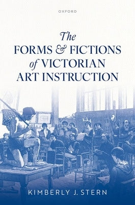 The Forms and Fictions of Victorian Art Instruction by Stern, Kimberly J.