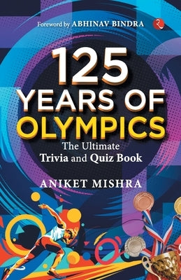 125 Years of Olympics: The Ultimate Trivia and Quiz Book by Mishra, Aniket