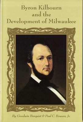 Byron Kilbourn and the Development of Milwaukee by Berquist, Goodwin