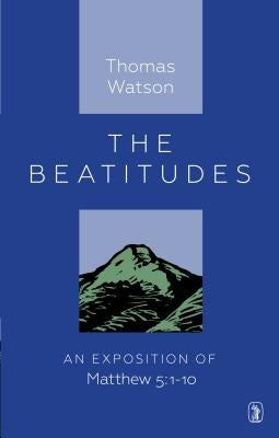 Beatitudes: An Exposition of Matthew 5:1-10 by Watson, Thomas