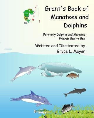 Grant's Book of Manatees and Dolphins: Formerly Dolphin and Manatee Friends End to End by Meyer, Bryce L.