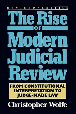 Rise of Modern Judicial Review: From Judicial Interpretation to Judge-Made Law, by Wolfe, Christopher