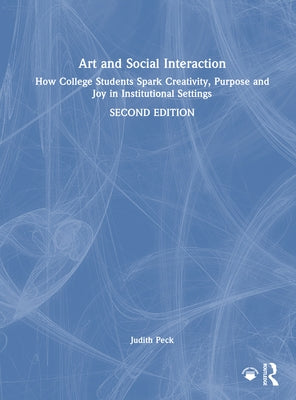 Art and Social Interaction: How College Students Spark Creativity, Purpose and Joy in Institutional Settings by Peck, Judith