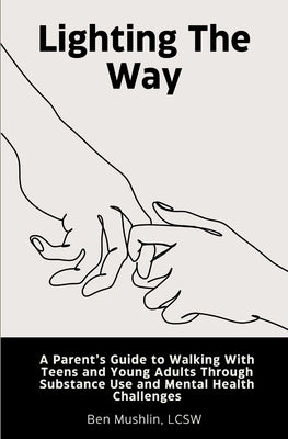 Lighting the Way: A Parent's Guide to Walking With Teens and Young Adults Through Substance Use and Mental Health Challenges by Mushlin Lcsw, Ben