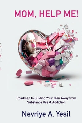 Mom, Help Me! Roadmap to Guiding Your Teen Away from Substance Use & Addiction by Yesil, Nevriye A.