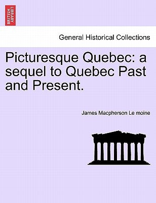 Picturesque Quebec: a sequel to Quebec Past and Present. by Le Moine, James MacPherson