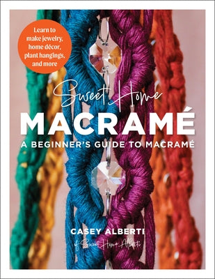 Sweet Home Macrame: A Beginner's Guide to Macrame: Learn to Make Jewelry, Home Decor, Plant Hangings, and More by Alberti, Casey