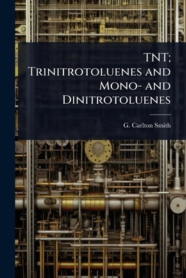 TNT; Trinitrotoluenes and Mono- and Dinitrotoluenes by Smith, G. Carlton