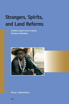 Strangers, Spirits, and Land Reforms: Conflicts about Land in Dande, Northern Zimbabwe by Spierenburg, Marja