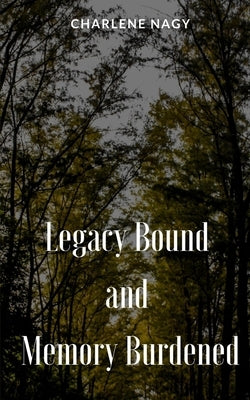 Legacy Bound and Memory Burdened by Nagy, Charlene