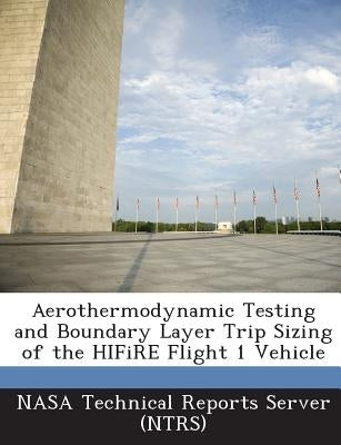 Aerothermodynamic Testing and Boundary Layer Trip Sizing of the HIFiRE Flight 1 Vehicle by Nasa Technical Reports Server (Ntrs)