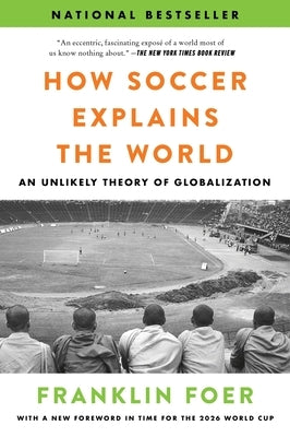 How Soccer Explains the World: An Unlikely Theory of Globalization by Foer, Franklin