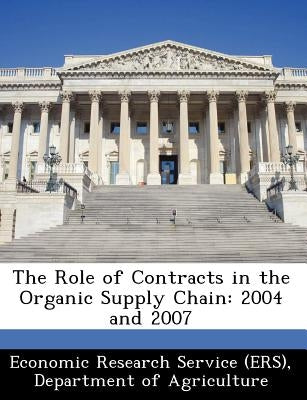 The Role of Contracts in the Organic Supply Chain: 2004 and 2007 by Economic Research Service (Ers), Departm
