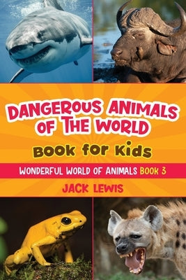 Dangerous Animals of the World Book for Kids: Astonishing photos and fierce facts about the deadliest animals on the planet! by Lewis, Jack
