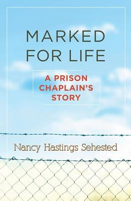Marked for Life: A Prison Chaplain's Story by Sehested, Nancy Hastings