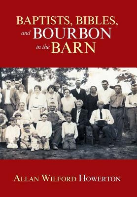 Baptists, Bibles, and Bourbon in the Barn: The Stories, the Characters, and the Haunting Places of a West (O'Mg) Kentucky Childhood. by Howerton, Allan Wilford
