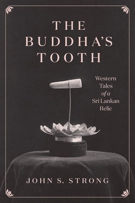 The Buddha's Tooth: Western Tales of a Sri Lankan Relic by Strong, John S.