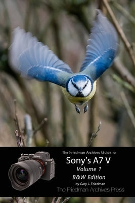 The Friedman Archives Guide to Sony's A7 V Volume 1: B&W Edition by Friedman, Gary L.