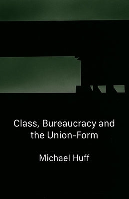 Class, Bureaucracy and the Union-Form by Huff, Michael