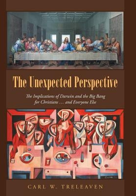 The Unexpected Perspective: The Implications of Darwin and the Big Bang for Christians ... and Everyone Else by Treleaven, Carl W.